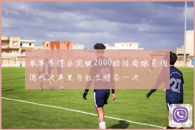 单赛季得分突破2000的传奇球员伯德两次库里与杜兰特各一次
