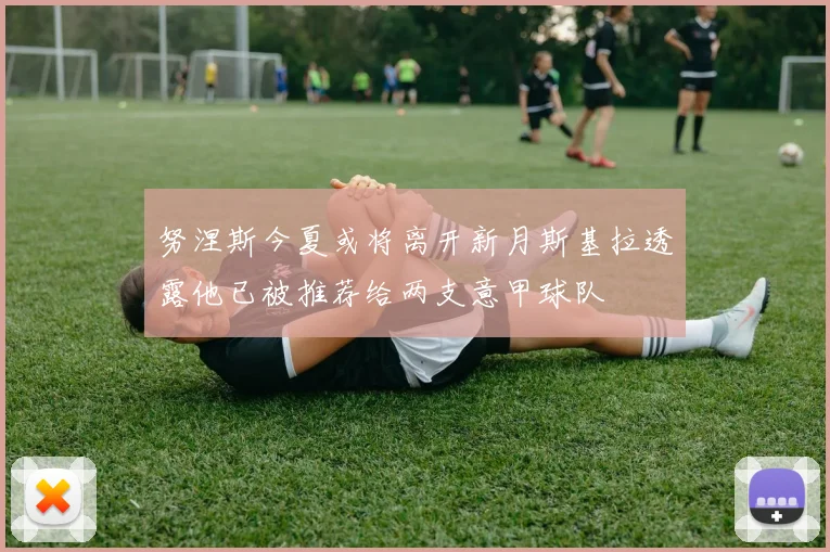 努涅斯今夏或将离开新月斯基拉透露他已被推荐给两支意甲球队
