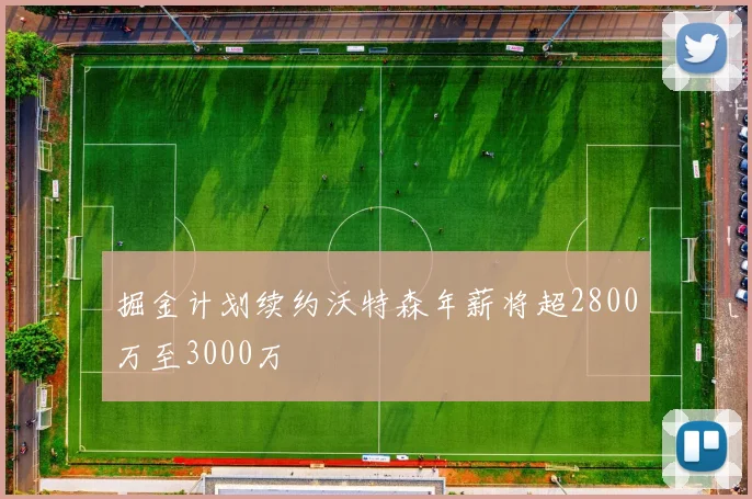 掘金计划续约沃特森年薪将超2800万至3000万