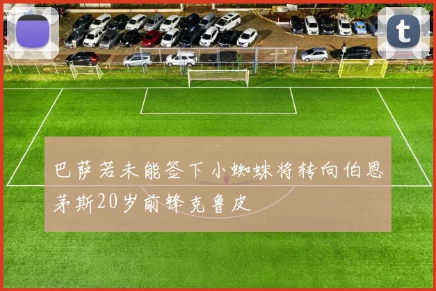 巴萨若未能签下小蜘蛛将转向伯恩茅斯20岁前锋克鲁皮