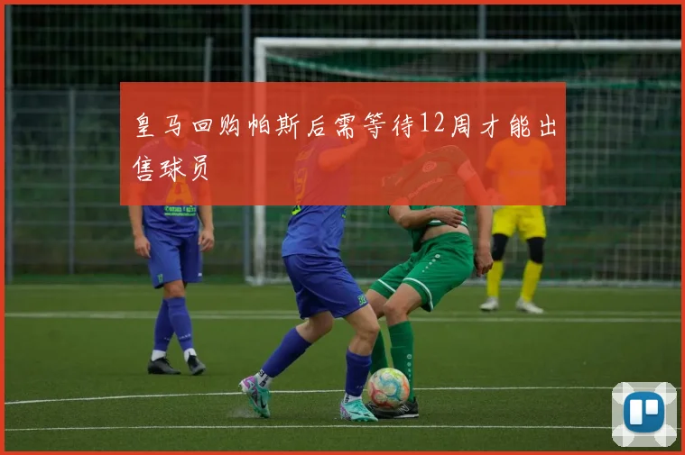 皇马回购帕斯后需等待12周才能出售球员