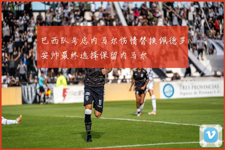 巴西队考虑内马尔伤情替换佩德罗安帅最终选择保留内马尔