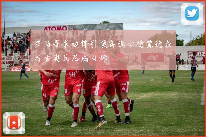 罗马寻求边锋引援备选古德蒙德森与吉奥瓦尼成目标