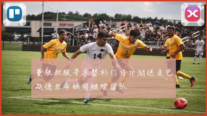 曼联积极寻求替补门将计划送走巴延德尔希顿将继续留队