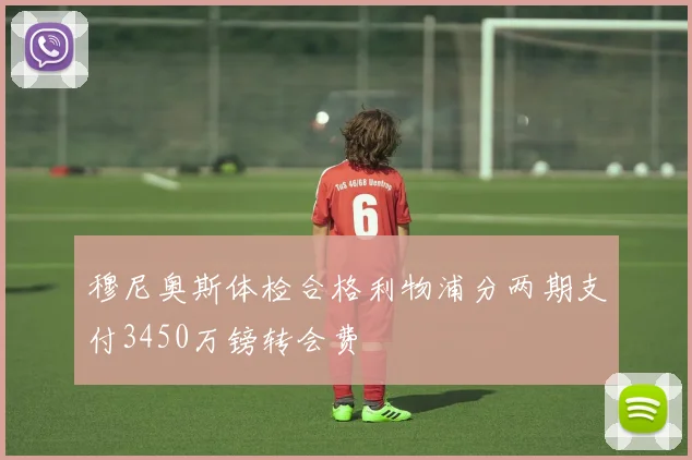 穆尼奥斯体检合格利物浦分两期支付3450万镑转会费