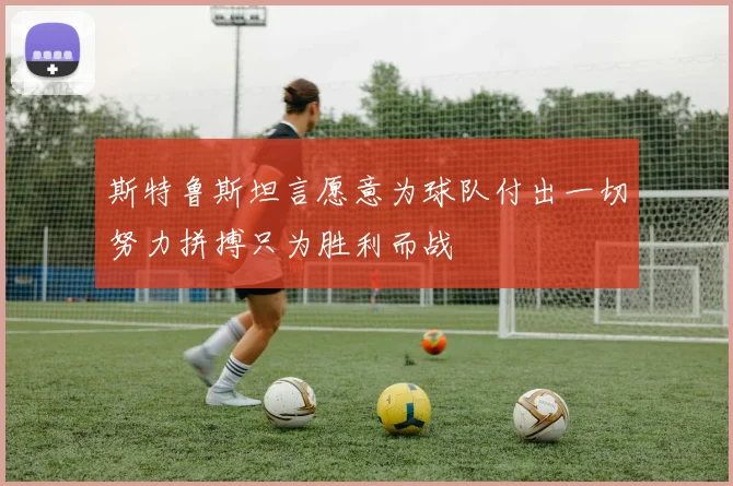 斯特鲁斯坦言愿意为球队付出一切努力拼搏只为胜利而战