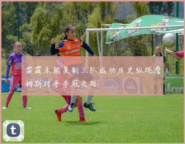 雷霆未能复制三队成功历史纵观詹姆斯对手夺冠之路