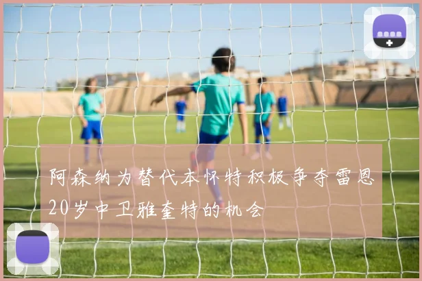 阿森纳为替代本怀特积极争夺雷恩20岁中卫雅奎特的机会