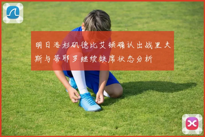 明日洛杉矶德比艾顿确认出战里夫斯与蒂耶罗继续缺席状态分析