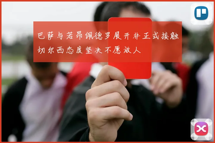 巴萨与若昂佩德罗展开非正式接触切尔西态度坚决不愿放人