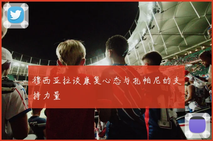 穆西亚拉谈康复心态与孔帕尼的支持力量